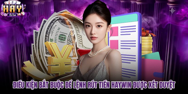 dieu-kien-bat-buoc-de-lenh-rut-tien-haywin-duoc-xet-duyet