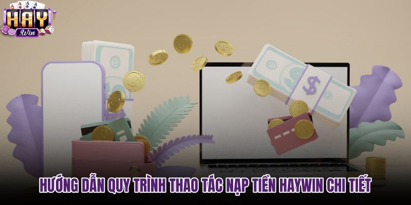 huong-dan-quy-trinh-thao-tac-nap-tien-haywin-chi-tiet